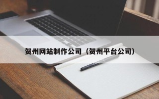 雅安贺州网站制作公司（贺州平台公司）